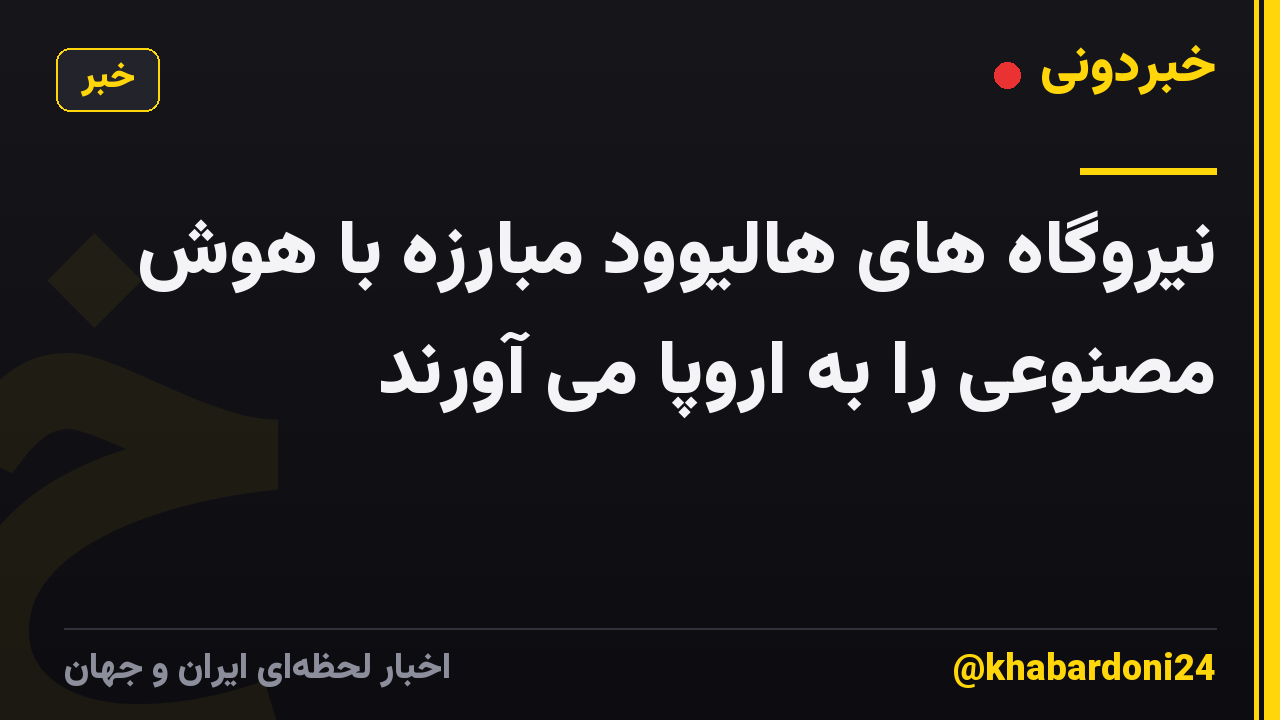 نیروگاه های هالیوود مبارزه با هوش مصنوعی را به اروپا می آورند