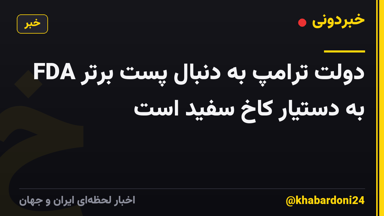 دولت ترامپ به دنبال پست برتر FDA به دستیار کاخ سفید است