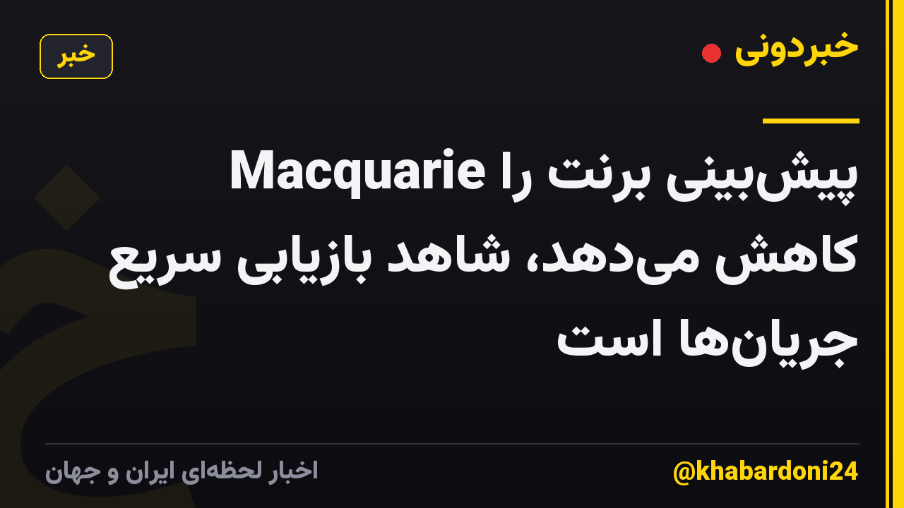 Macquarie پیش‌بینی برنت را کاهش می‌دهد، شاهد بازیابی سریع جریان‌ها است