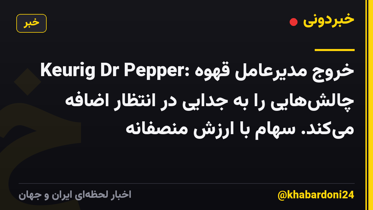 Keurig Dr Pepper: خروج مدیرعامل قهوه چالشهایی را به جدایی در انتظار اضافه میکند. سهام با ارزش منصفانه