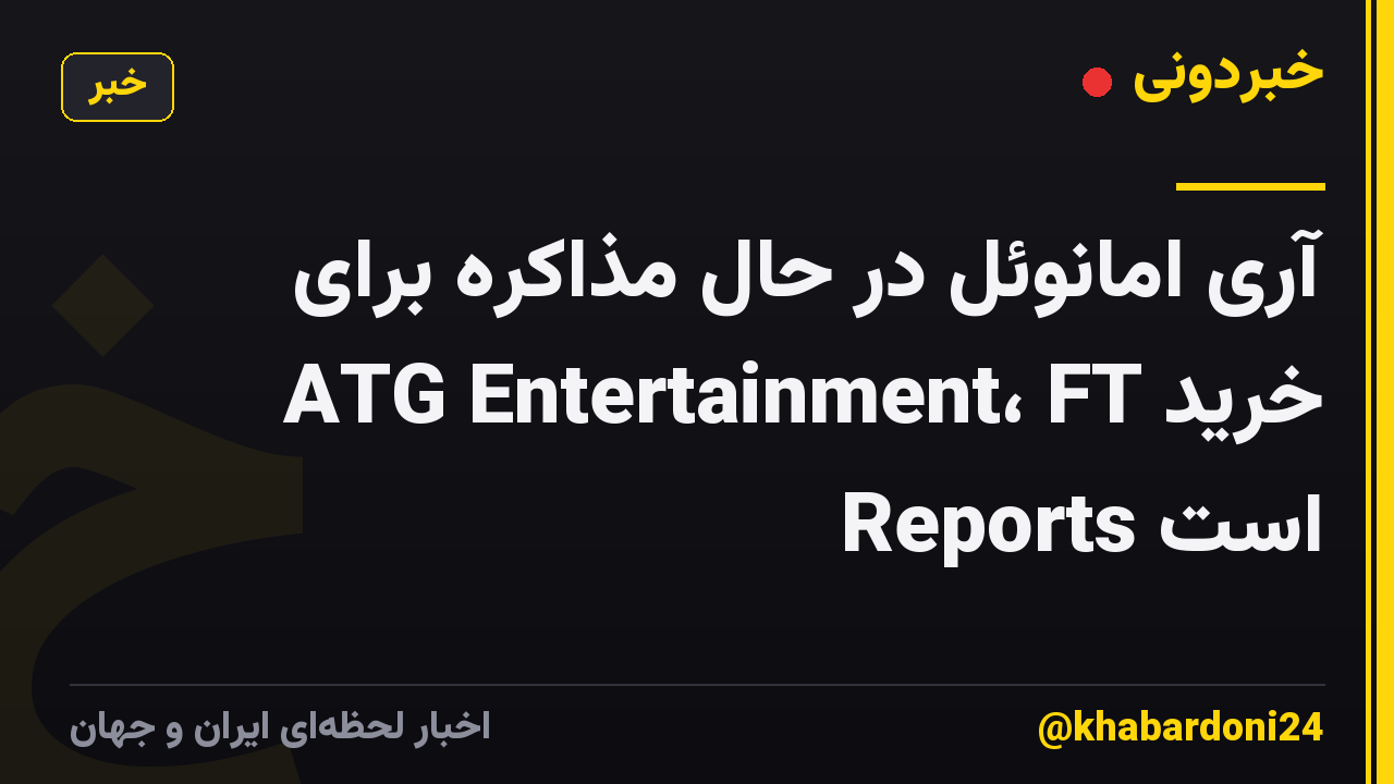 آری امانوئل در حال مذاکره برای خرید ATG Entertainment، FT Reports است