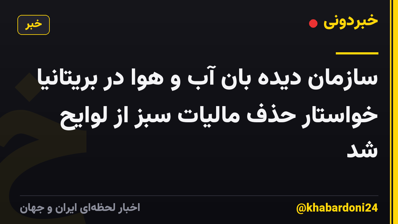 سازمان دیده بان آب و هوا در بریتانیا خواستار حذف مالیات سبز از لوایح شد