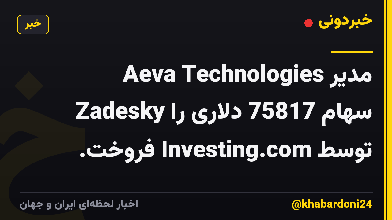 مدیر Aeva Technologies Zadesky سهام 75817 دلاری را توسط Investing.com فروخت.