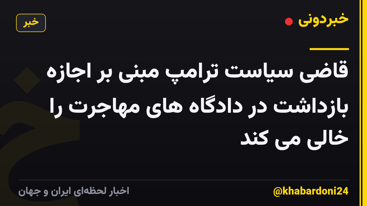 قاضی سیاست ترامپ مبنی بر اجازه بازداشت در دادگاه های مهاجرت را خالی می کند