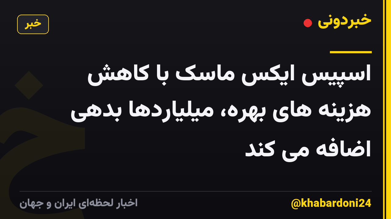 اسپیس ایکس ماسک با کاهش هزینه های بهره، میلیاردها بدهی اضافه می کند