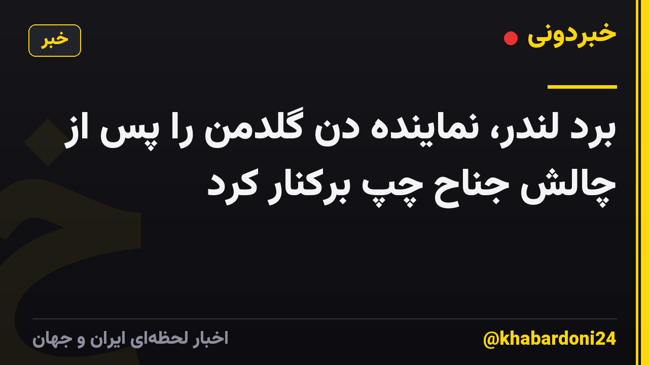 برد لندر، نماینده دن گلدمن را پس از چالش جناح چپ برکنار کرد