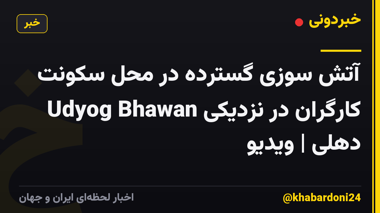 آتش سوزی گسترده در محل سکونت کارگران در نزدیکی Udyog Bhawan دهلی | ویدیو