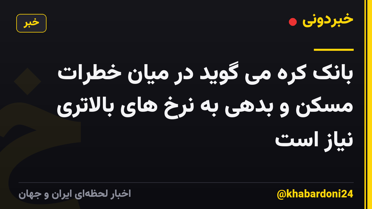 بانک کره می گوید در میان خطرات مسکن و بدهی به نرخ های بالاتری نیاز است