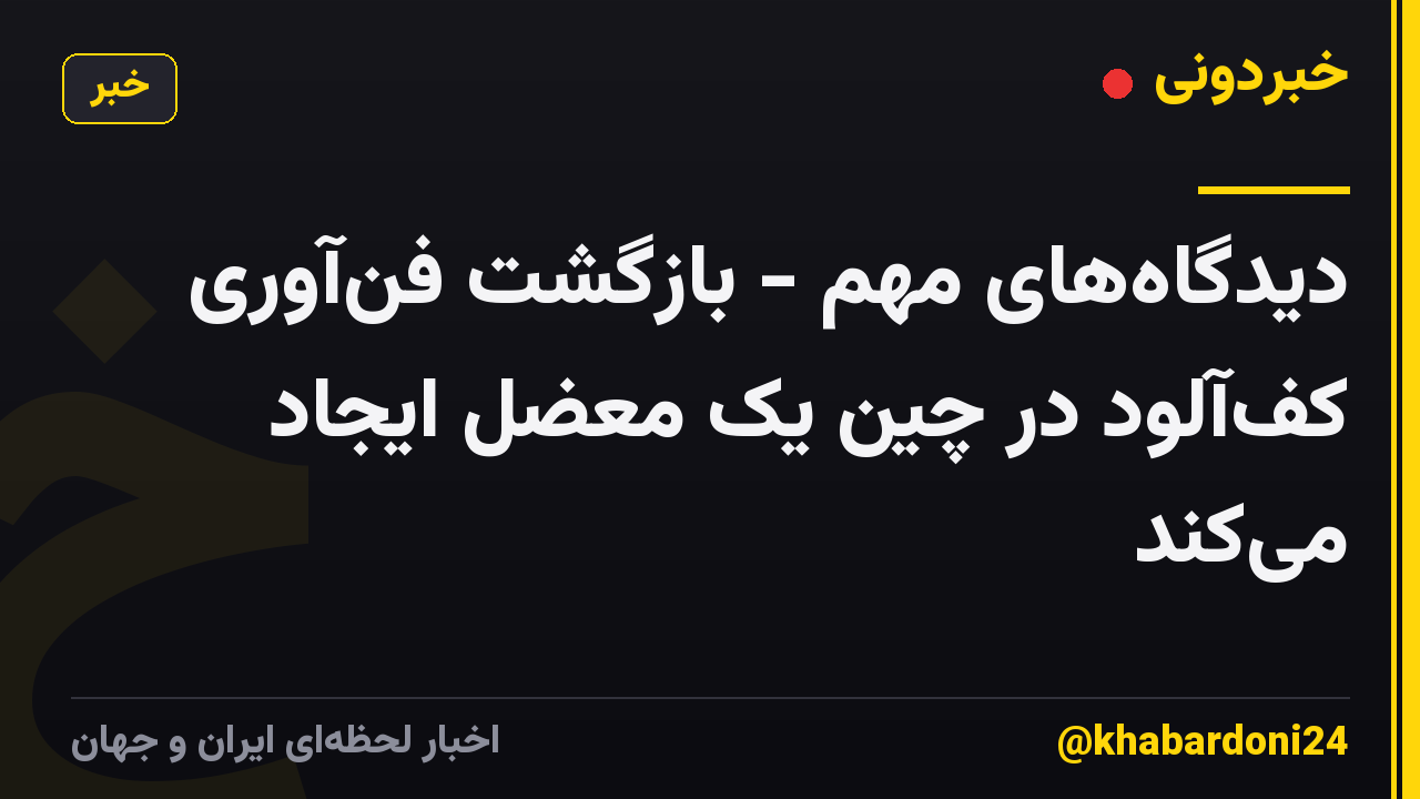 دیدگاههای مهم - بازگشت فنآوری کفآلود در چین یک معضل ایجاد میکند