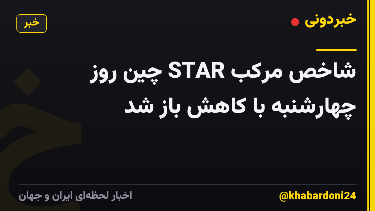شاخص مرکب STAR چین روز چهارشنبه با کاهش باز شد