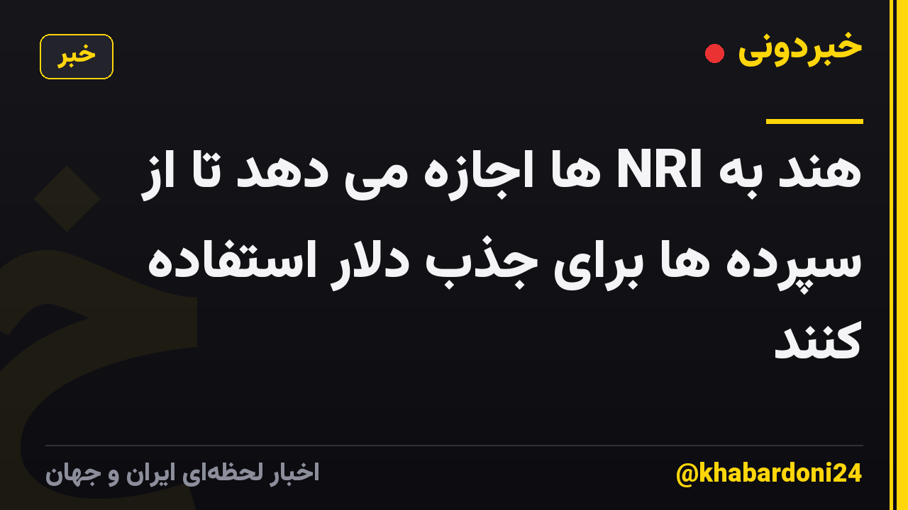 هند به NRI ها اجازه می دهد تا از سپرده ها برای جذب دلار استفاده کنند