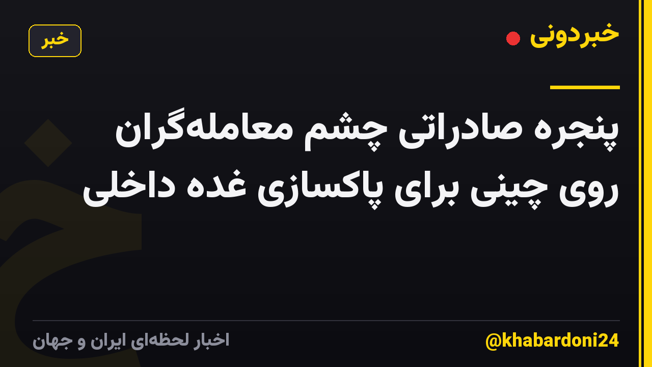 پنجره صادراتی چشم معامله‌گران روی چینی برای پاکسازی غده داخلی