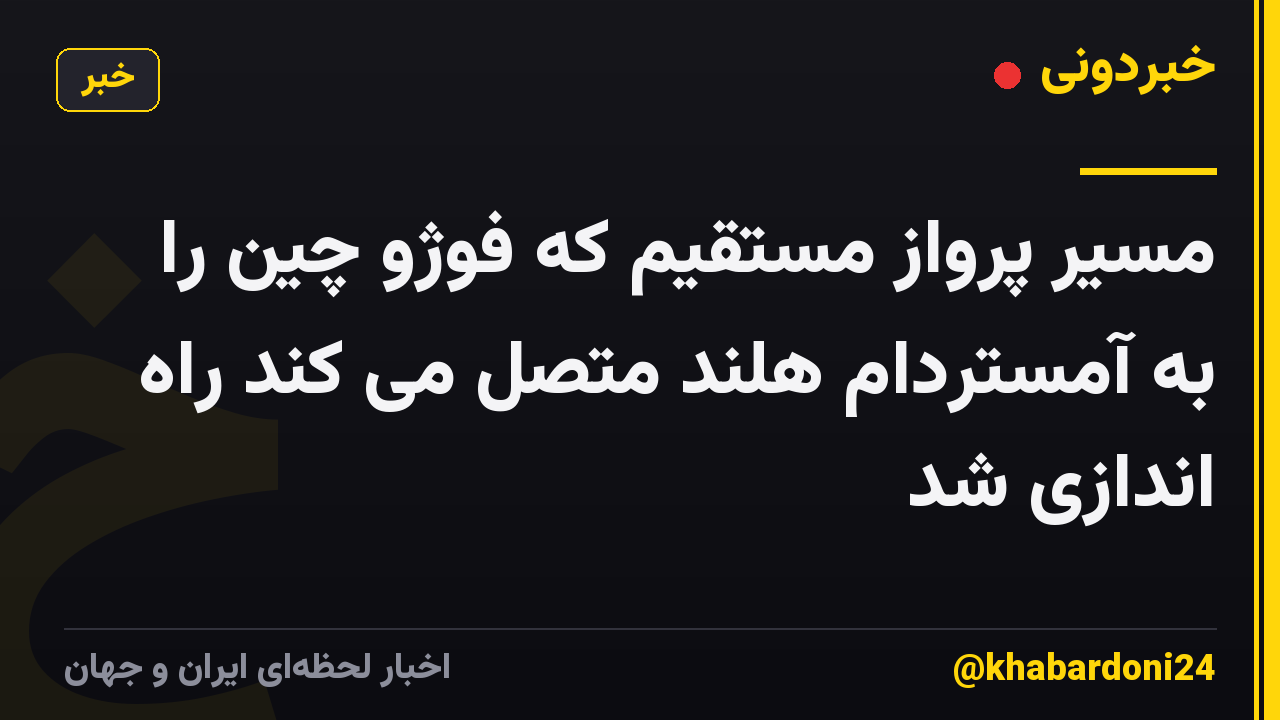 مسیر پرواز مستقیم که فوژو چین را به آمستردام هلند متصل می کند راه اندازی شد