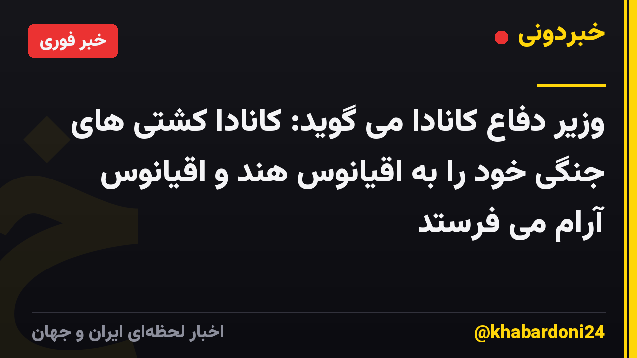 وزیر دفاع کانادا می گوید: کانادا کشتی های جنگی خود را به اقیانوس هند و اقیانوس آرام می فرستد