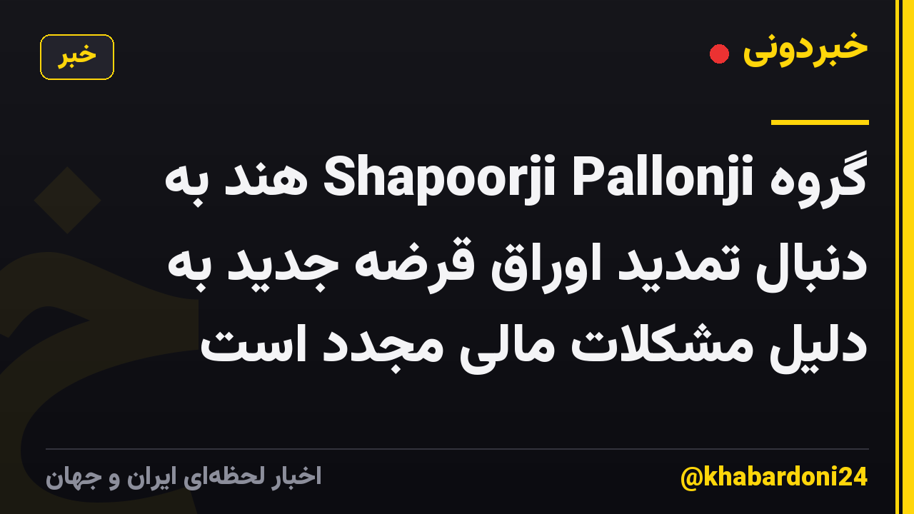 گروه Shapoorji Pallonji هند به دنبال تمدید اوراق قرضه جدید به دلیل مشکلات مالی مجدد است