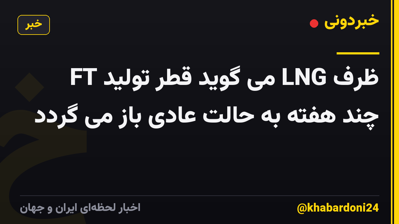 FT می گوید قطر تولید LNG ظرف چند هفته به حالت عادی باز می گردد