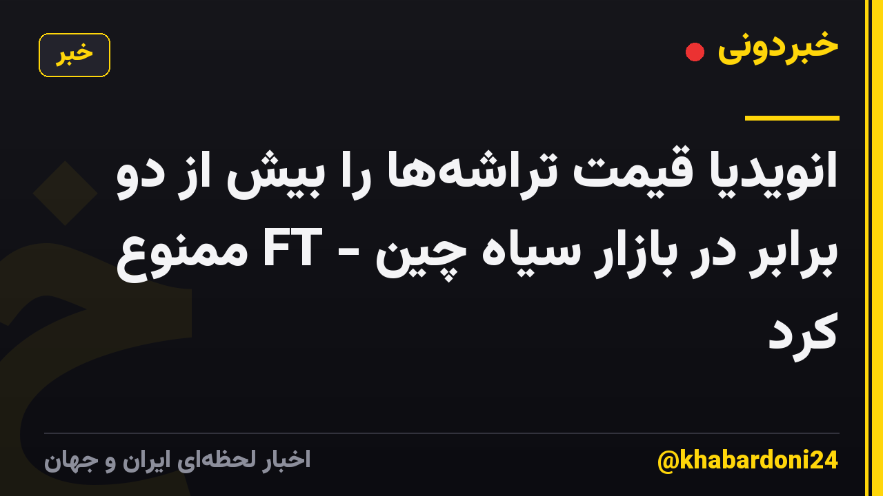 انویدیا قیمت تراشهها را بیش از دو برابر در بازار سیاه چین - FT ممنوع کرد