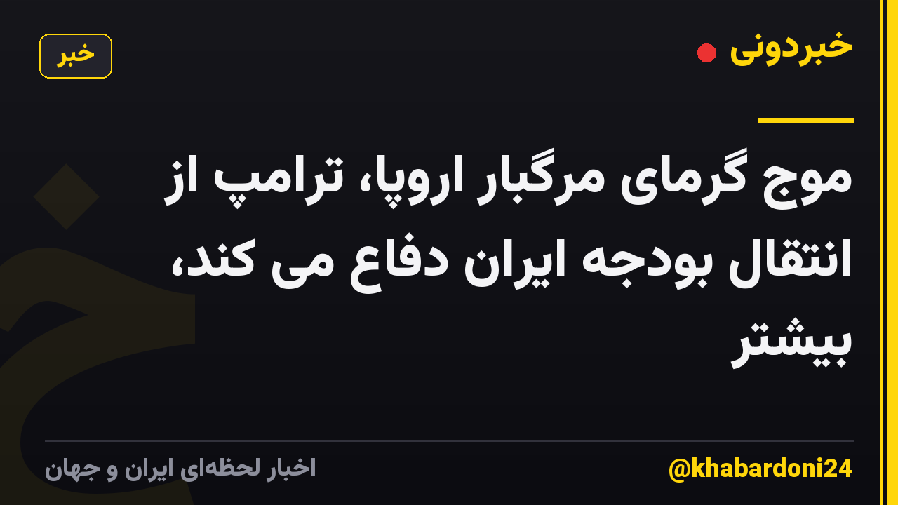 موج گرمای مرگبار اروپا، ترامپ از انتقال بودجه ایران دفاع می کند، بیشتر