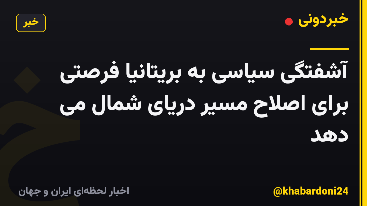 آشفتگی سیاسی به بریتانیا فرصتی برای اصلاح مسیر دریای شمال می دهد