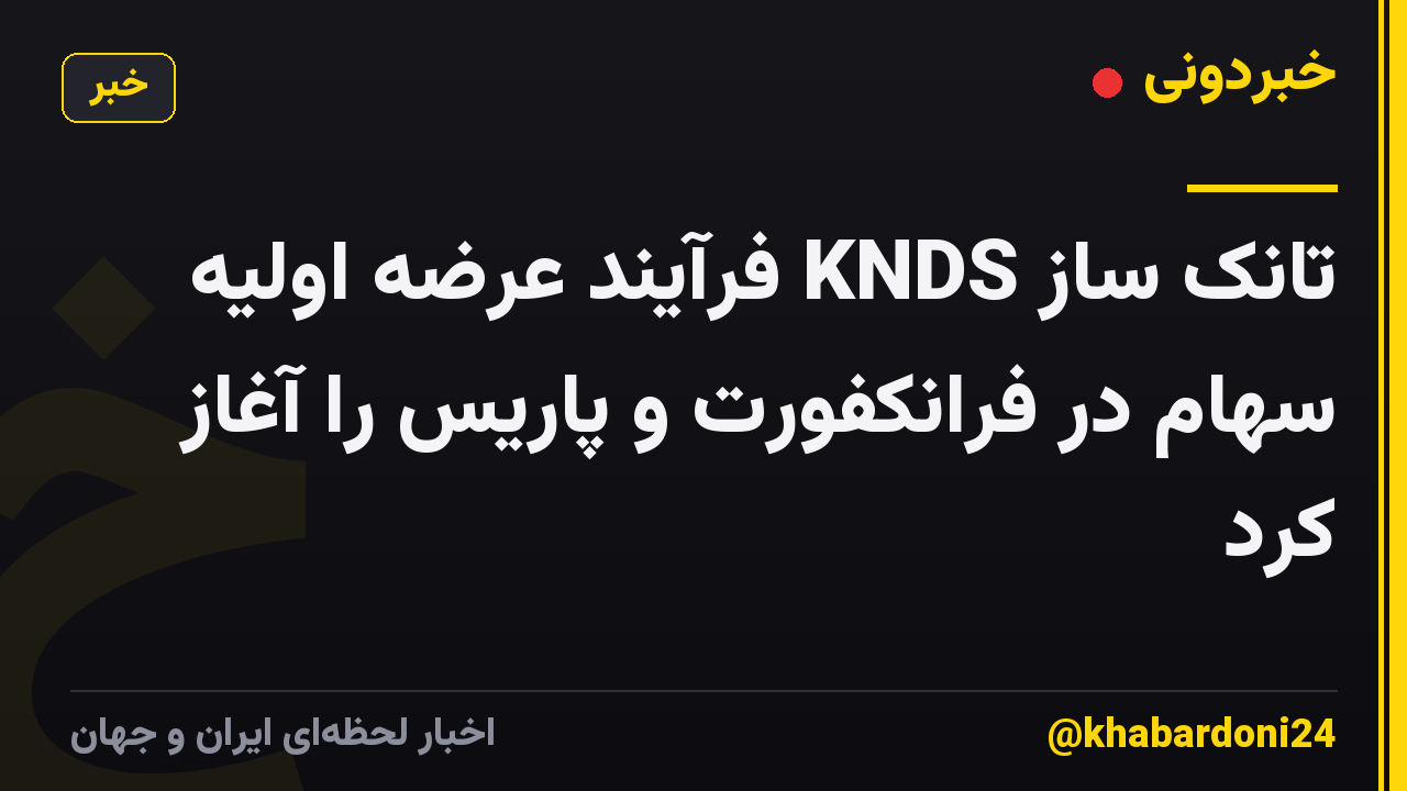 تانک ساز KNDS فرآیند عرضه اولیه سهام در فرانکفورت و پاریس را آغاز کرد