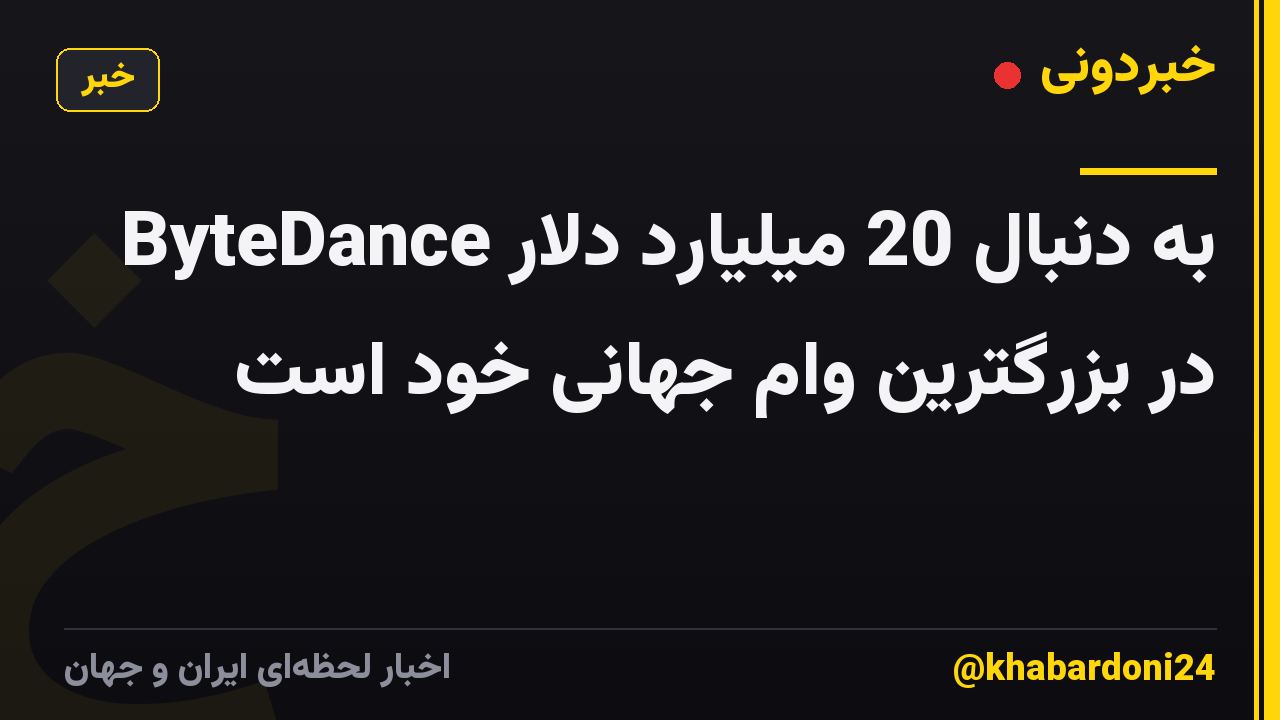 ByteDance به دنبال 20 میلیارد دلار در بزرگترین وام جهانی خود است