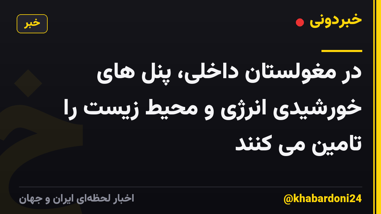 در مغولستان داخلی، پنل های خورشیدی انرژی و محیط زیست را تامین می کنند