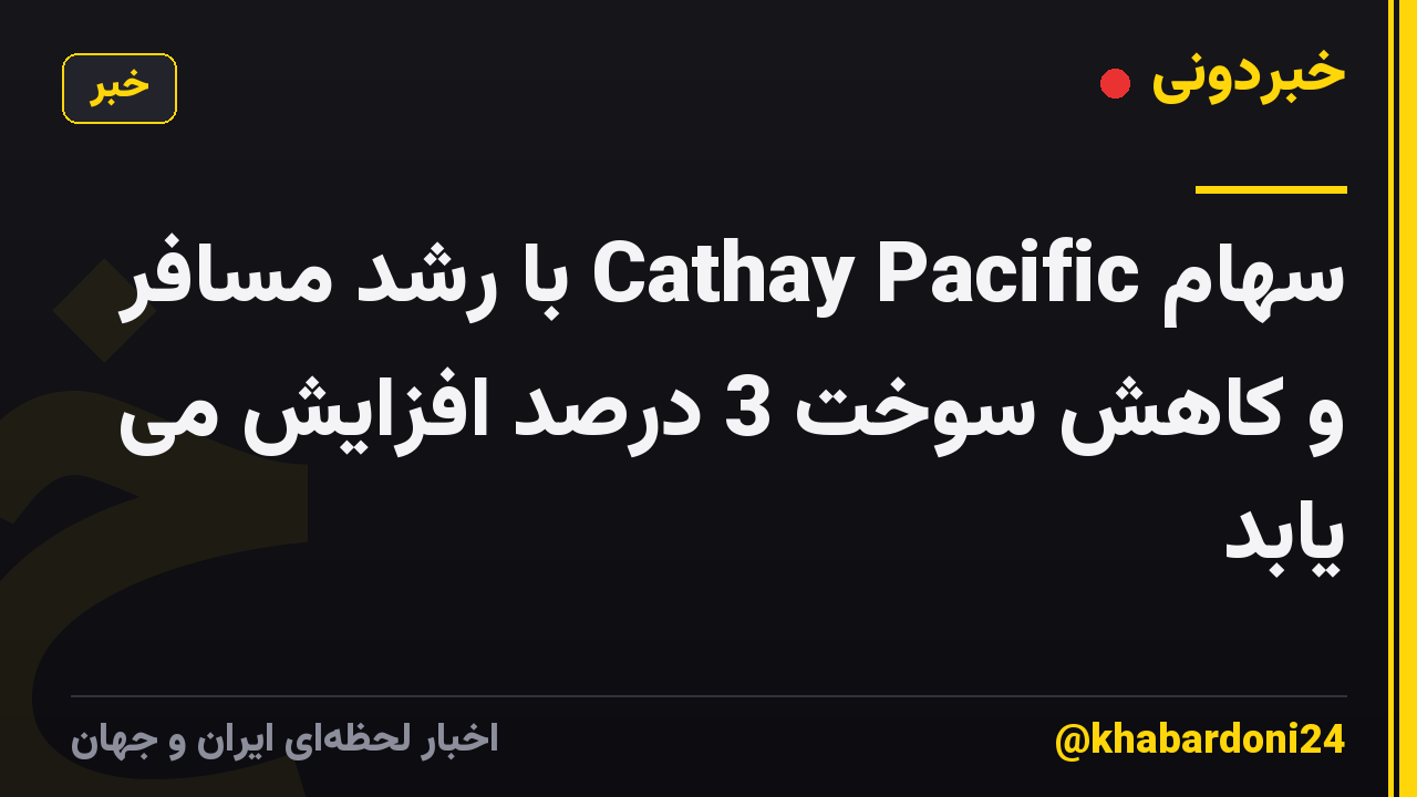 سهام Cathay Pacific با رشد مسافر و کاهش سوخت 3 درصد افزایش می یابد