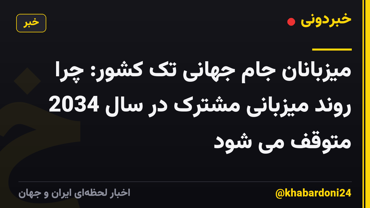 میزبانان جام جهانی تک کشور: چرا روند میزبانی مشترک در سال 2034 متوقف می شود