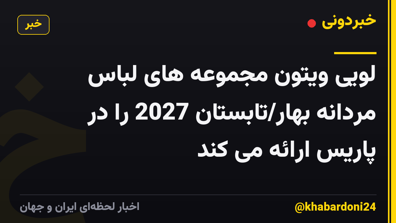 لویی ویتون مجموعه های لباس مردانه بهار/تابستان 2027 را در پاریس ارائه می کند