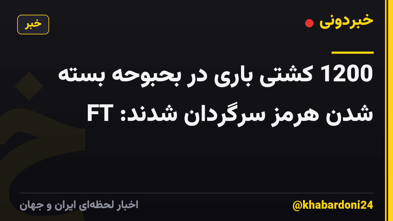 1200 کشتی باری در بحبوحه بسته شدن هرمز سرگردان شدند: FT
