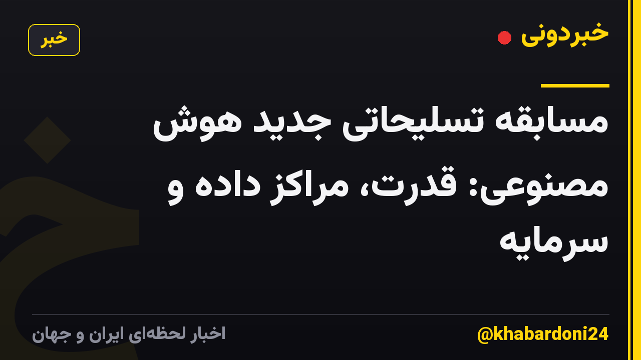مسابقه تسلیحاتی جدید هوش مصنوعی: قدرت، مراکز داده و سرمایه