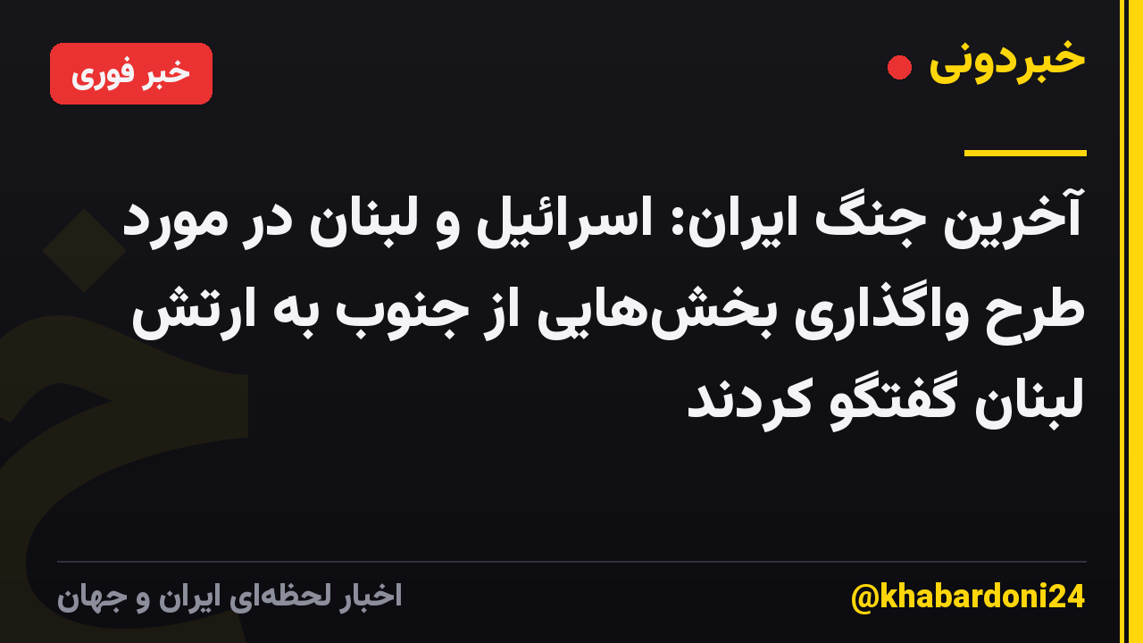 آخرین جنگ ایران: اسرائیل و لبنان در مورد طرح واگذاری بخشهایی از جنوب به ارتش لبنان گفتگو کردند