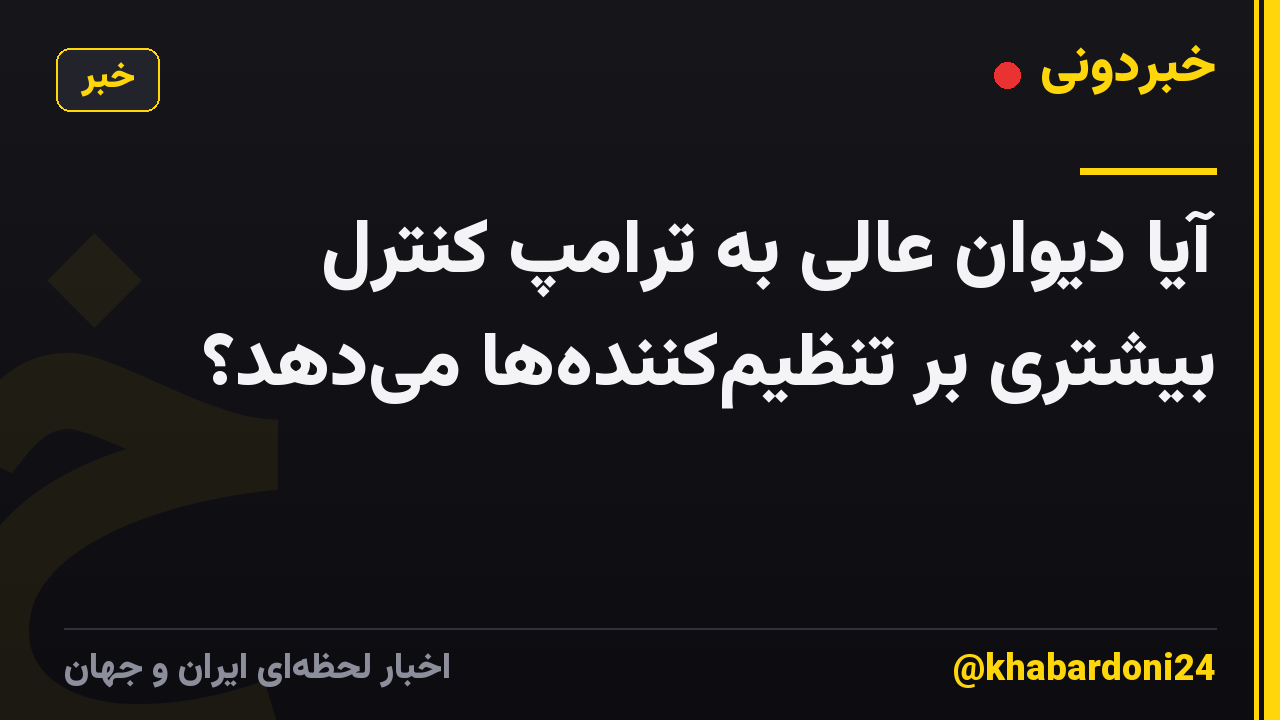 آیا دیوان عالی به ترامپ کنترل بیشتری بر تنظیم‌کننده‌ها می‌دهد؟