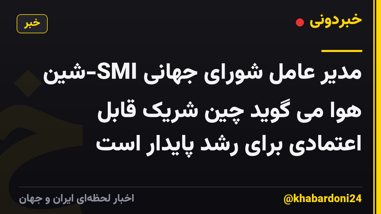 مدیر عامل شورای جهانی SMI-شین هوا می گوید چین شریک قابل اعتمادی برای رشد پایدار است