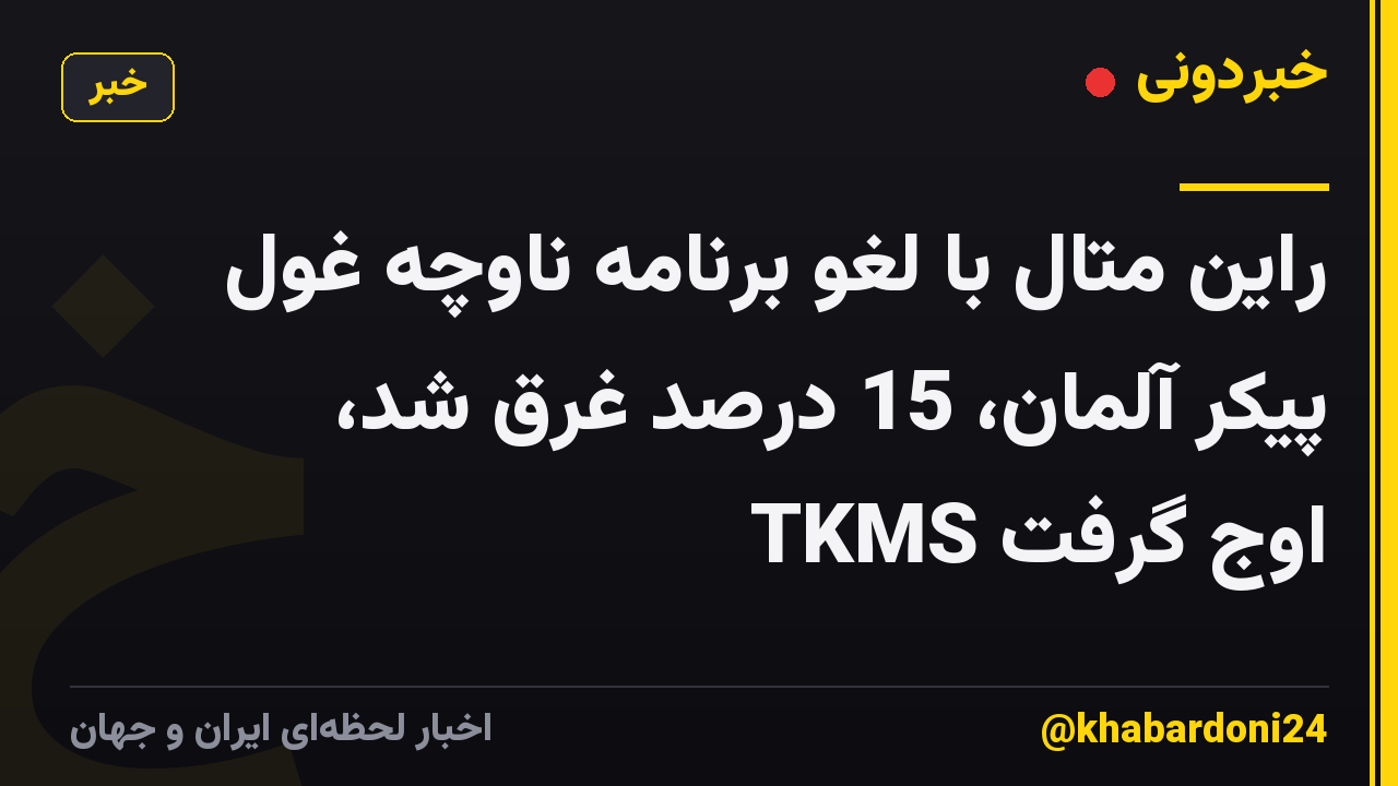 راین متال با لغو برنامه ناوچه غول پیکر آلمان، 15 درصد غرق شد، TKMS اوج گرفت