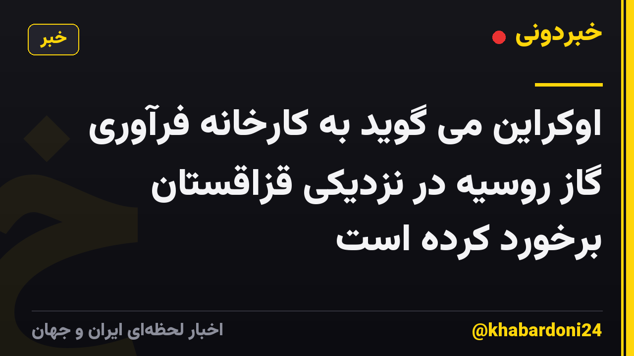 اوکراین می گوید به کارخانه فرآوری گاز روسیه در نزدیکی قزاقستان برخورد کرده است
