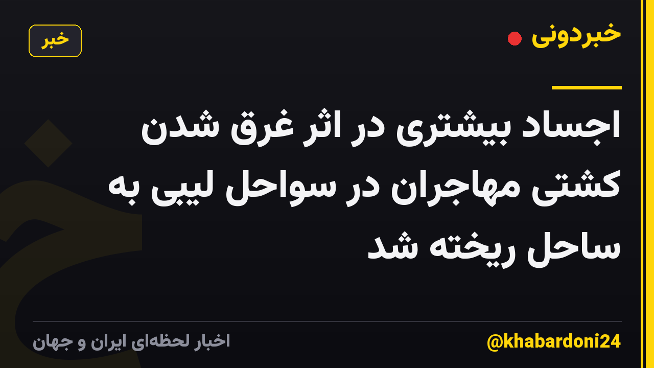 اجساد بیشتری در اثر غرق شدن کشتی مهاجران در سواحل لیبی به ساحل ریخته شد