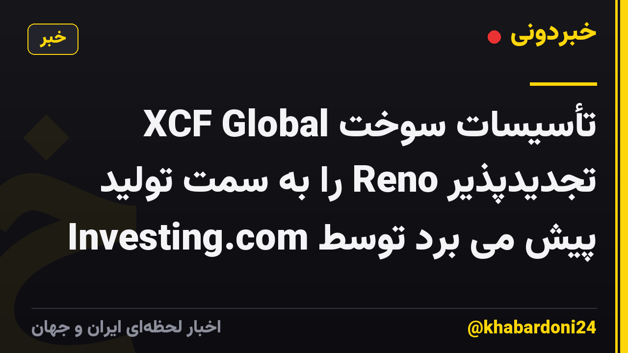 XCF Global تأسیسات سوخت تجدیدپذیر Reno را به سمت تولید پیش می برد توسط Investing.com