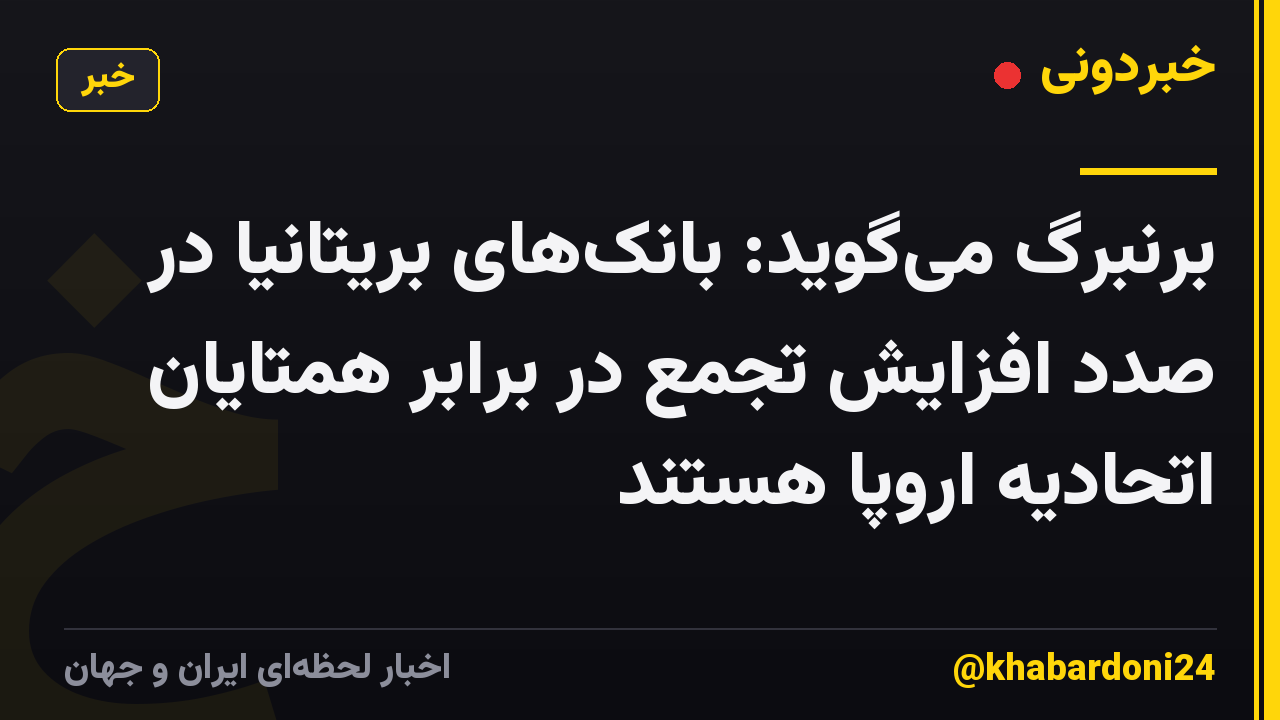 برنبرگ میگوید: بانکهای بریتانیا در صدد افزایش تجمع در برابر همتایان اتحادیه اروپا هستند