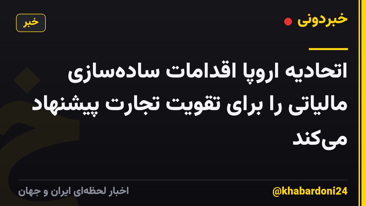 اتحادیه اروپا اقدامات ساده‌سازی مالیاتی را برای تقویت تجارت پیشنهاد می‌کند