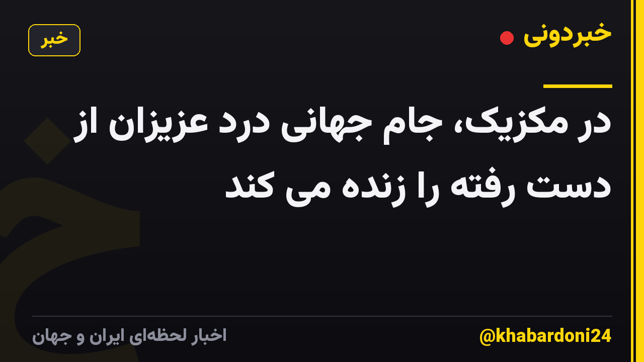 در مکزیک، جام جهانی درد عزیزان از دست رفته را زنده می کند