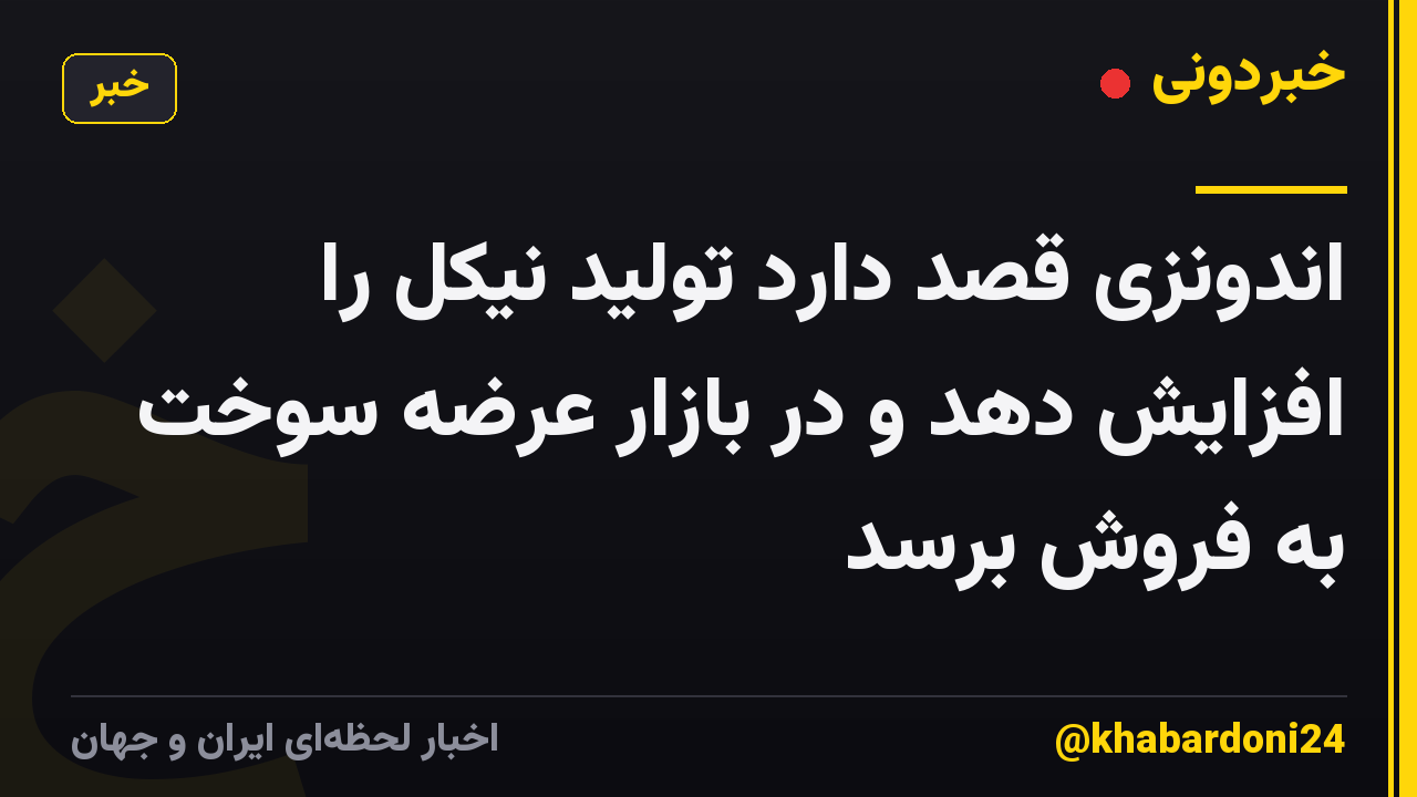 اندونزی قصد دارد تولید نیکل را افزایش دهد و در بازار عرضه سوخت به فروش برسد