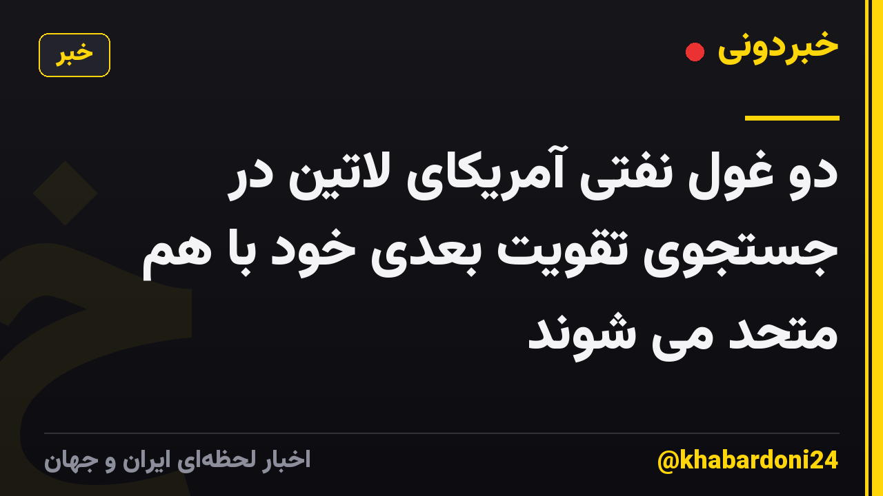 دو غول نفتی آمریکای لاتین در جستجوی تقویت بعدی خود با هم متحد می شوند