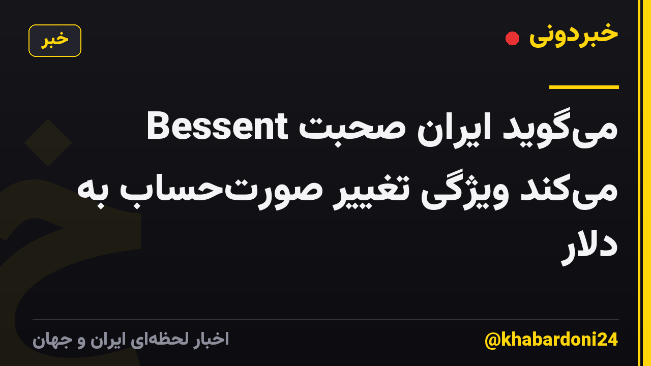 Bessent می‌گوید ایران صحبت می‌کند ویژگی تغییر صورت‌حساب به دلار