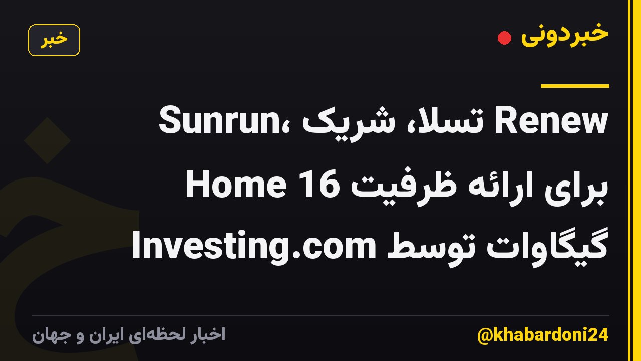 Sunrun، تسلا، شریک Renew Home برای ارائه ظرفیت 16 گیگاوات توسط Investing.com