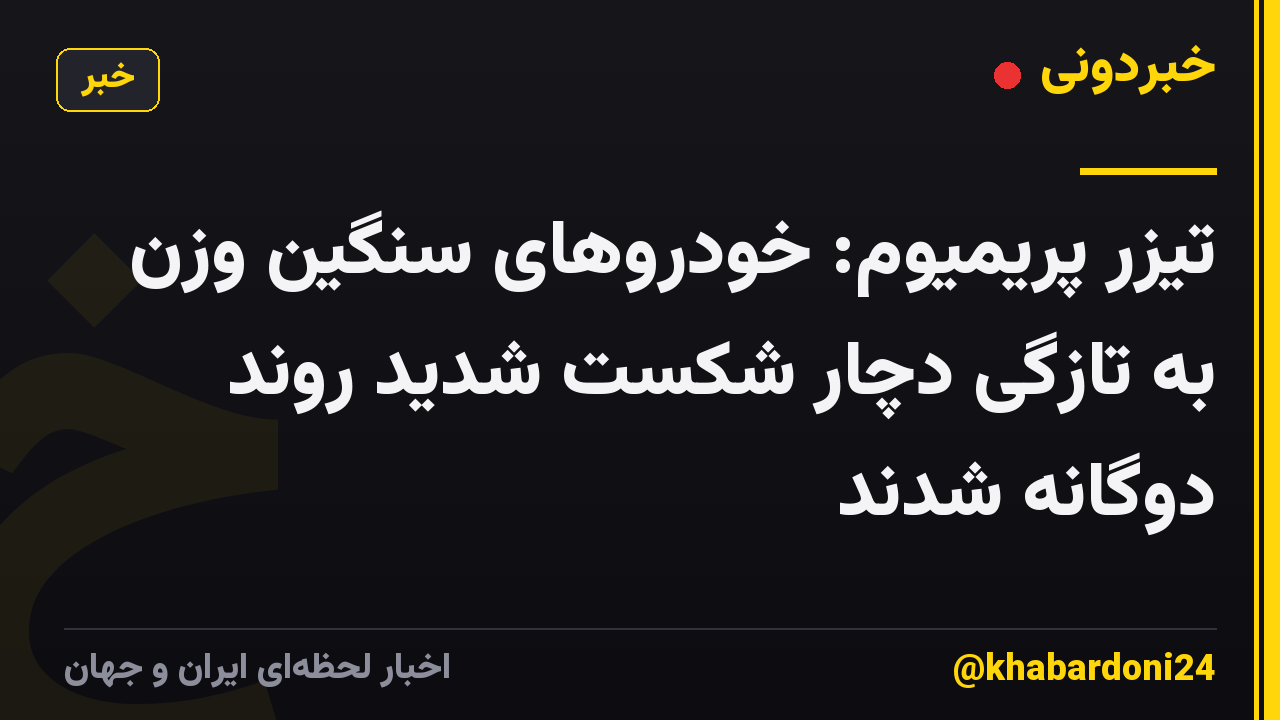 تیزر پریمیوم: خودروهای سنگین وزن به تازگی دچار شکست شدید روند دوگانه شدند