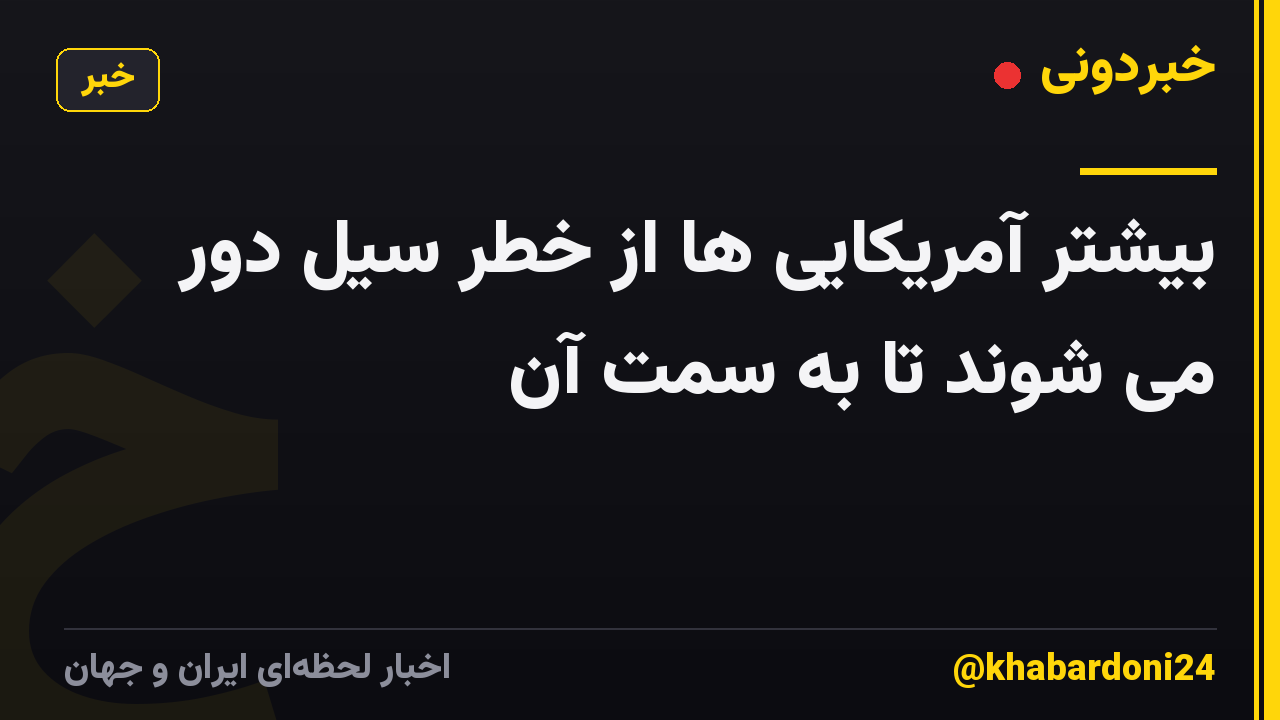بیشتر آمریکایی ها از خطر سیل دور می شوند تا به سمت آن
