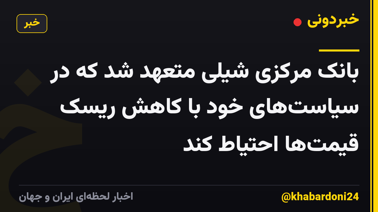 بانک مرکزی شیلی متعهد شد که در سیاست‌های خود با کاهش ریسک قیمت‌ها احتیاط کند