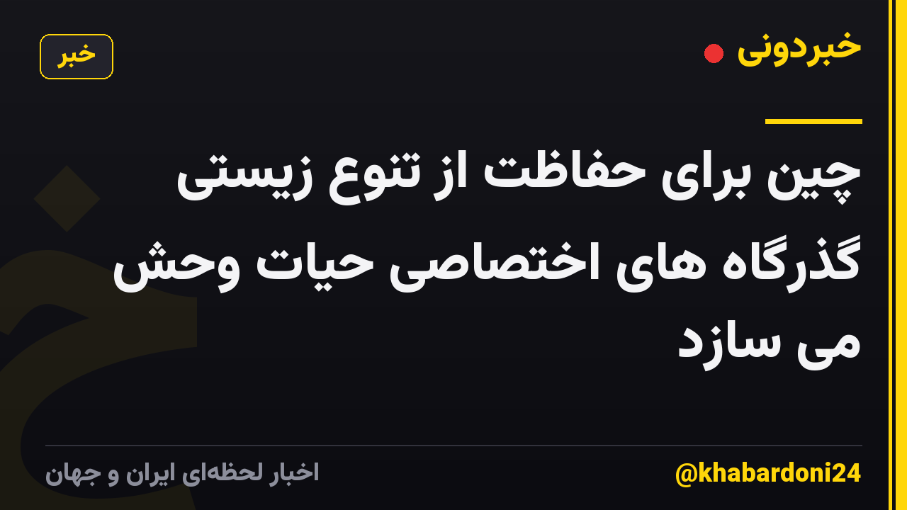 چین برای حفاظت از تنوع زیستی گذرگاه های اختصاصی حیات وحش می سازد