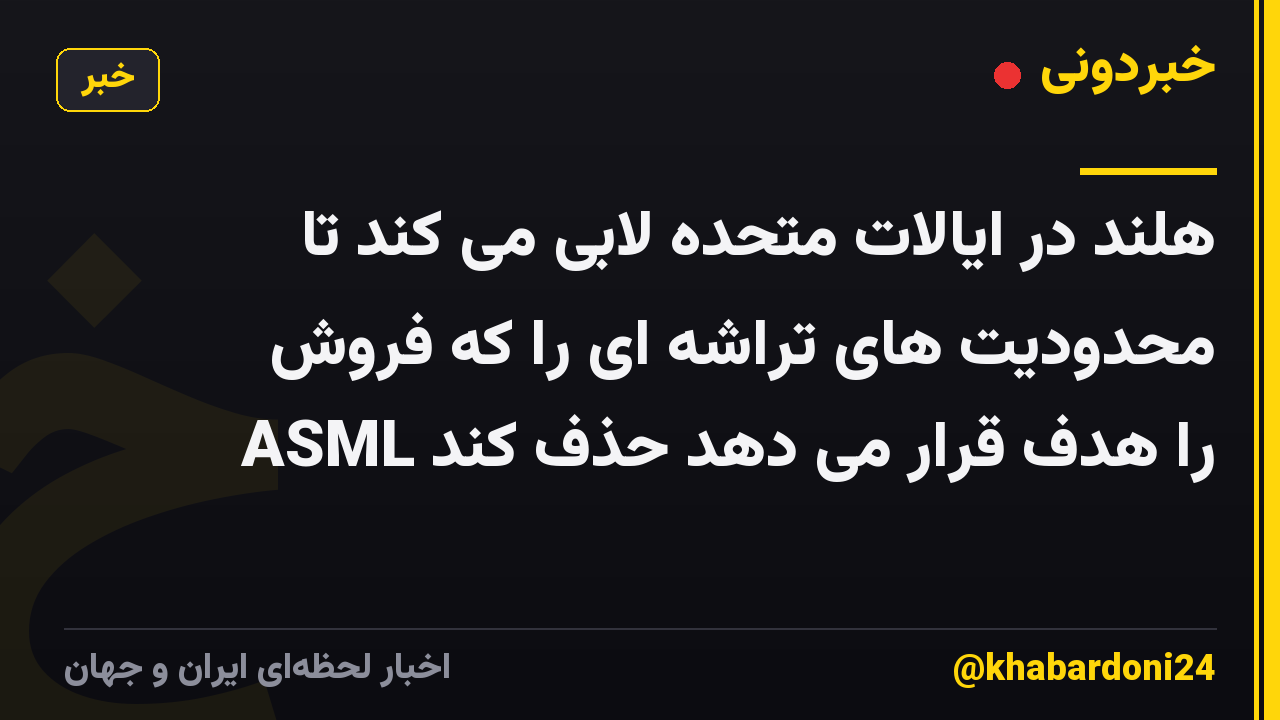 هلند در ایالات متحده لابی می کند تا محدودیت های تراشه ای را که فروش ASML را هدف قرار می دهد حذف کند